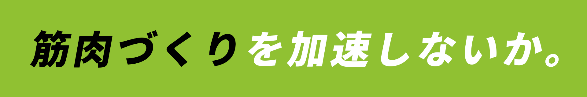 筋肉づくりを加速しないか。