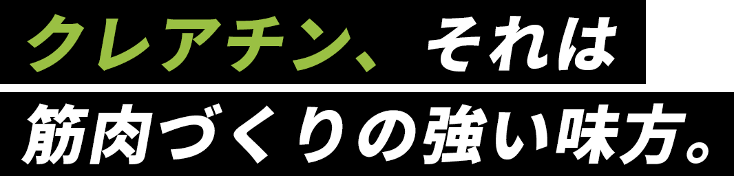 クレアチン、それは筋肉づくりの強い味方。